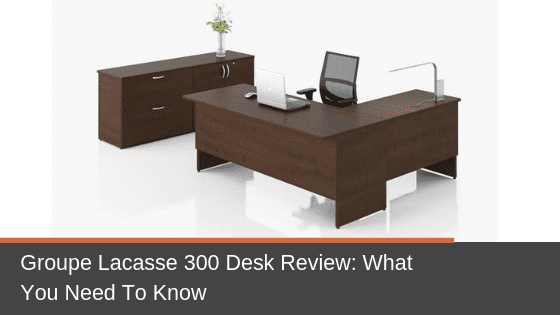 Groupe Lacasse 300 Desk Review: What You Need To Know