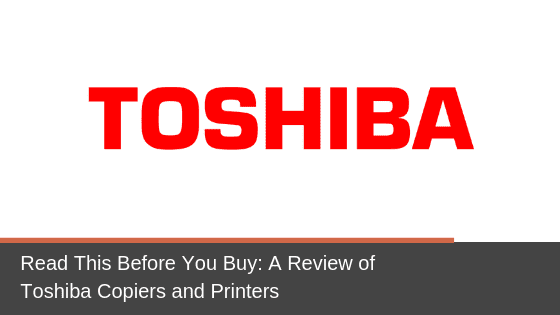 Read This Before You Buy: A Review of Toshiba Copiers and Printers